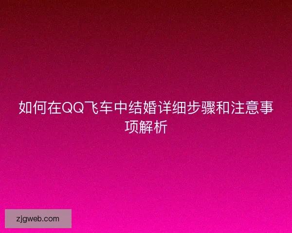 如何在QQ飞车中结婚详细步骤和注意事项解析